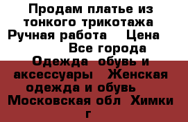 Продам платье из тонкого трикотажа. Ручная работа. › Цена ­ 2 000 - Все города Одежда, обувь и аксессуары » Женская одежда и обувь   . Московская обл.,Химки г.